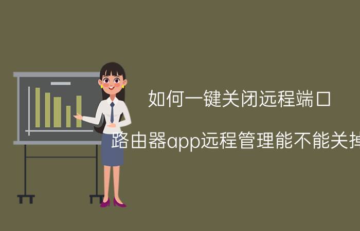 如何一键关闭远程端口 路由器app远程管理能不能关掉？